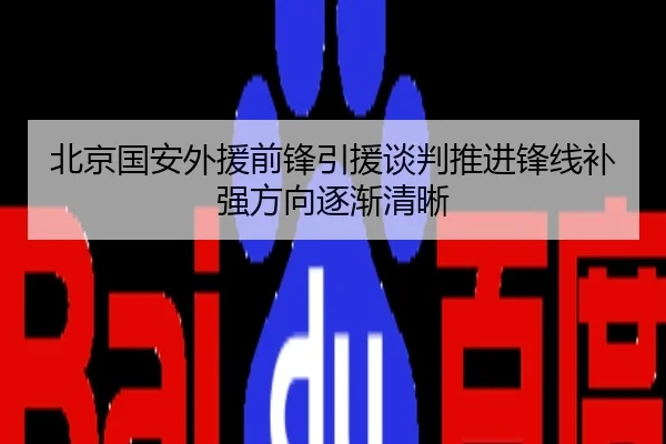 北京国安外援前锋引援谈判推进锋线补强方向逐渐清晰