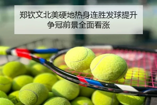 郑钦文北美硬地热身连胜发球提升 争冠前景全面看涨