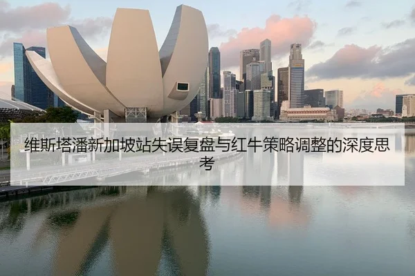 维斯塔潘新加坡站失误复盘与红牛策略调整的深度思考