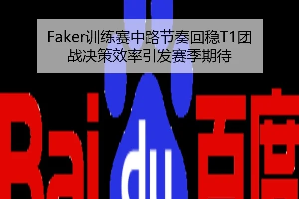 Faker训练赛中路节奏回稳T1团战决策效率引发赛季期待